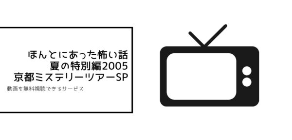 ほんとにあった怖い話 夏の特別編2005 京都ミステリーツアーSP