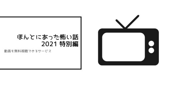 ほんとにあった怖い話 2021特別編の動画まとめ