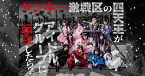ヤンキー激戦区の四天王がアイドルグループに転生したら？
