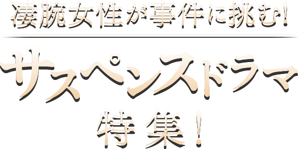 凄腕女性が事件に挑む！サスペンスドラマ特集！