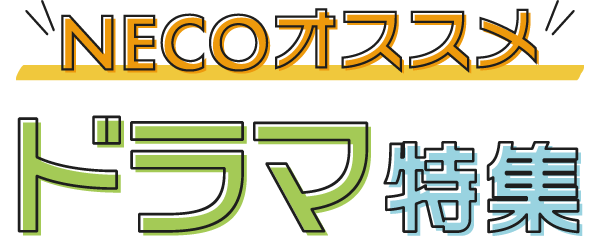NECOオススメドラマ特集！