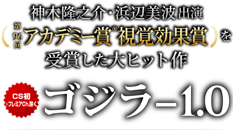 神木隆之介・浜辺美波出演 第96回アカデミー賞®視覚効果賞を受賞した大ヒット作[CS初※プレミアCh.除く]『ゴジラ-1.0』