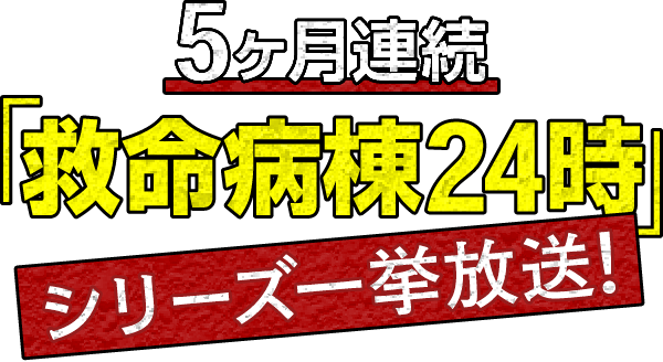 【5ヶ月連続】「救命病棟24時」シリーズ一挙放送!
