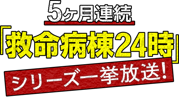 【5ヶ月連続】「救命病棟24時」シリーズ一挙放送！