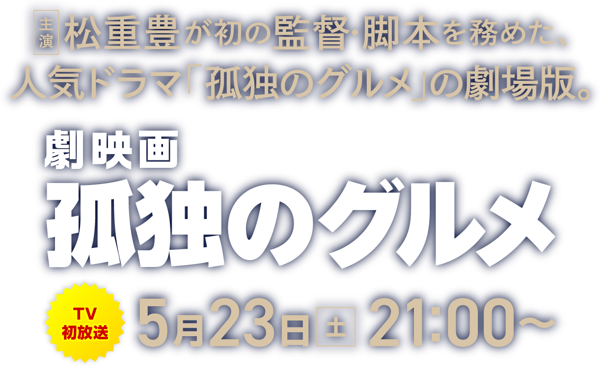 主演の松重豊が初の監督・脚本を務めた、人気ドラマ「孤独のグルメ」の劇場版。『劇映画 孤独のグルメ』[TV初放送]5月23日[土]21:00～