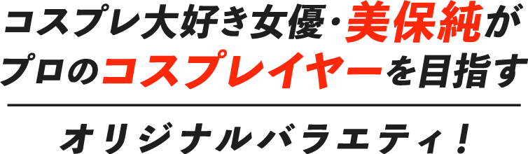 コスプレ大好き女優・美保純がプロのコスプレイヤーを目指すオリジナルバラエティ！