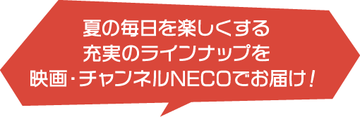 夏の毎日を楽しくする充実のラインナップを映画・チャンネルNECOでお届け！