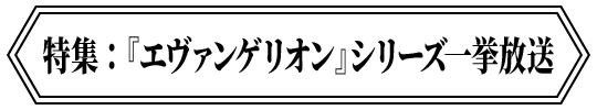特集：『エヴァンゲリオン』シリーズ一挙放送