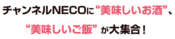 チャンネルNECOに“美味しいお酒”、“美味しいご飯” が大集合！