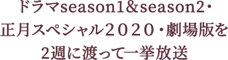 ドラマseason1＆season2・正月スペシャル２０２０・劇場版を2週に渡って一挙放送