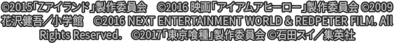 ©2015「Zアイランド」製作委員会　©2016 映画「アイアムアヒーロー」製作委員会 ©2009 花沢健吾／小学館　©2016 NEXT ENTERTAINMENT WORLD & REDPETER FILM. All Rights Reserved.　©2017「東京喰種」製作委員会 ©石田スイ／集英社