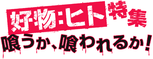 好物：ヒト 特集　喰うか、喰われるか!