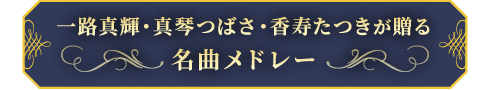 ～一路真輝・真琴つばさ・香寿たつきが贈る名曲メドレー～