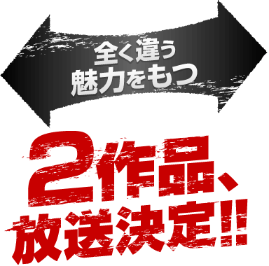 全く違う魅力をもつ 2作品、放送決定!!