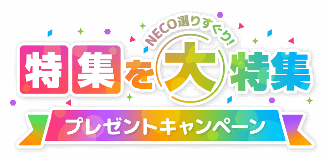 NECO選りすぐり！「特集」を大特集プレゼントキャンペーン