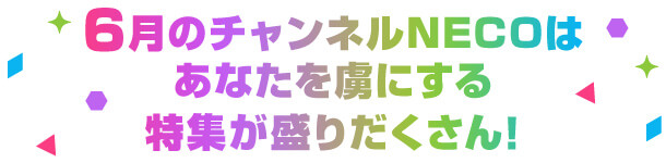 6月のチャンネルNECOはあなたを虜にする特集が盛りだくさん!