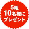 5組10名様にプレゼント