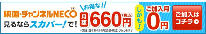 「映画・チャンネルNECO」見るならスカパー!で ご加入はコチラ